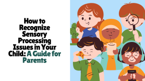 How to Recognize Sensory Processing Issues in Your Child: A Guide for Parents